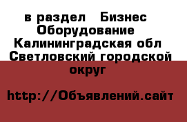  в раздел : Бизнес » Оборудование . Калининградская обл.,Светловский городской округ 